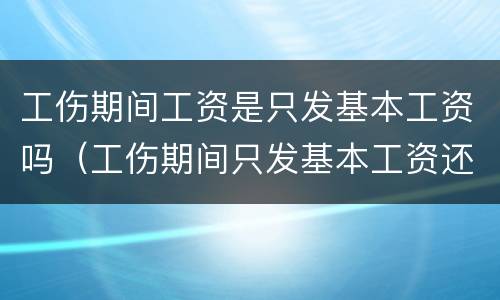 工伤期间工资是只发基本工资吗（工伤期间只发基本工资还是实际工资）