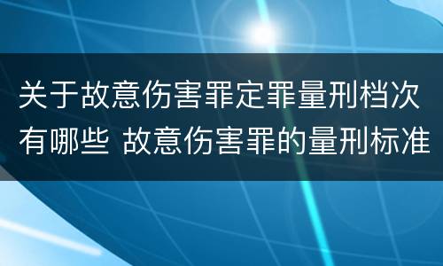 关于故意伤害罪定罪量刑档次有哪些 故意伤害罪的量刑标准是什么