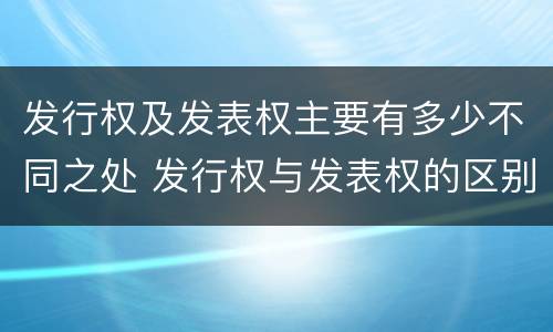 发行权及发表权主要有多少不同之处 发行权与发表权的区别