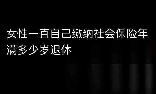 女性一直自己缴纳社会保险年满多少岁退休