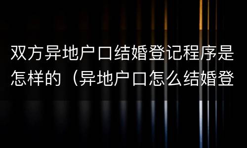 双方异地户口结婚登记程序是怎样的（异地户口怎么结婚登记）