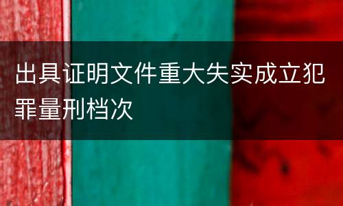 出具证明文件重大失实成立犯罪量刑档次