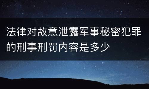 法律对故意泄露军事秘密犯罪的刑事刑罚内容是多少