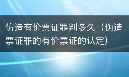 仿造有价票证罪判多久（伪造票证罪的有价票证的认定）