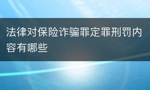 法律对保险诈骗罪定罪刑罚内容有哪些