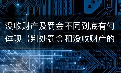 没收财产及罚金不同到底有何体现（判处罚金和没收财产的区别）