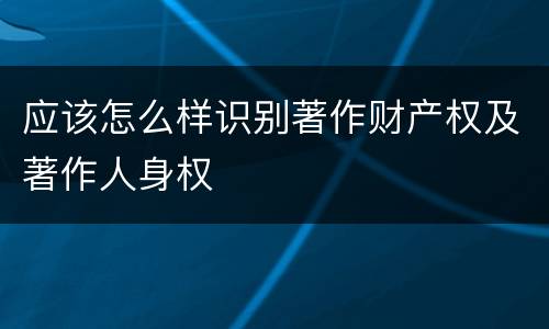 应该怎么样识别著作财产权及著作人身权