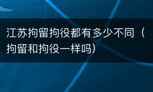 江苏拘留拘役都有多少不同（拘留和拘役一样吗）