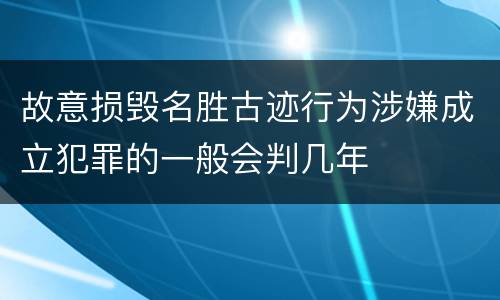 故意损毁名胜古迹行为涉嫌成立犯罪的一般会判几年