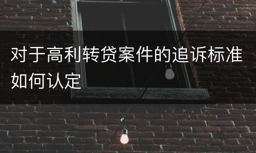 对于高利转贷案件的追诉标准如何认定