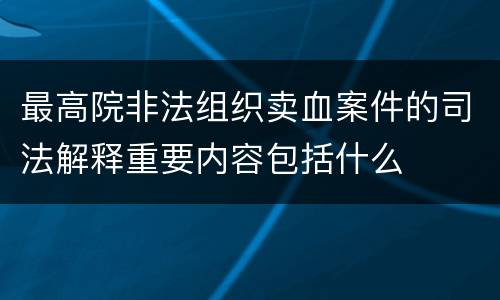 最高院非法组织卖血案件的司法解释重要内容包括什么