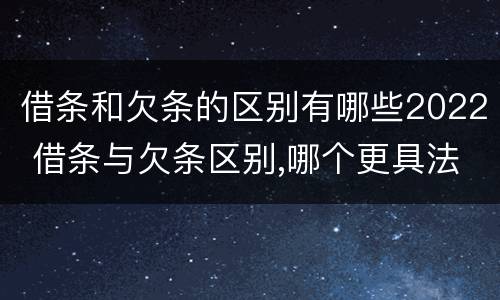 借条和欠条的区别有哪些2022 借条与欠条区别,哪个更具法律