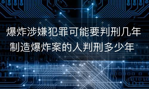 爆炸涉嫌犯罪可能要判刑几年 制造爆炸案的人判刑多少年