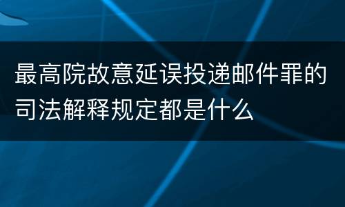 最高院故意延误投递邮件罪的司法解释规定都是什么