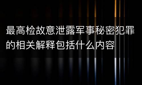 最高检故意泄露军事秘密犯罪的相关解释包括什么内容