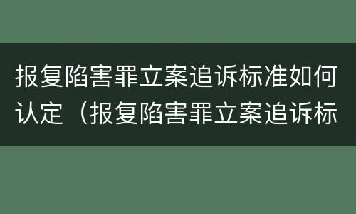 报复陷害罪立案追诉标准如何认定（报复陷害罪立案追诉标准如何认定为）