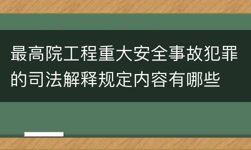 最高院工程重大安全事故犯罪的司法解释规定内容有哪些