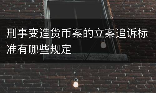 刑事变造货币案的立案追诉标准有哪些规定