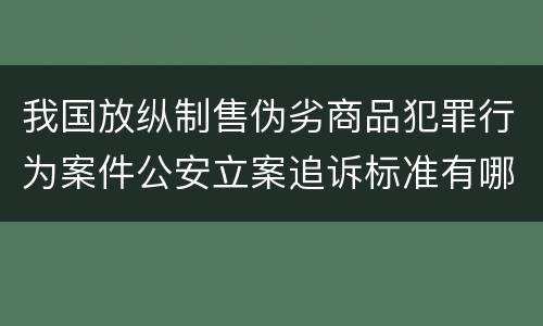 我国放纵制售伪劣商品犯罪行为案件公安立案追诉标准有哪些