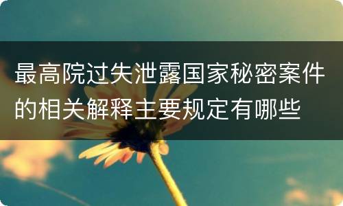 最高院过失泄露国家秘密案件的相关解释主要规定有哪些