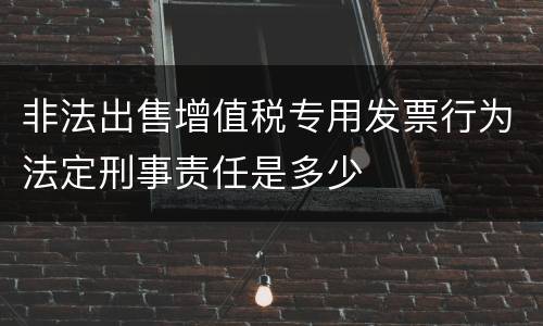 非法出售增值税专用发票行为法定刑事责任是多少