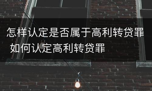 怎样认定是否属于高利转贷罪 如何认定高利转贷罪