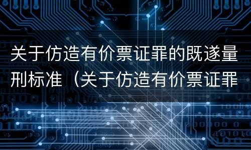 关于仿造有价票证罪的既遂量刑标准（关于仿造有价票证罪的既遂量刑标准规定）