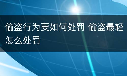 偷盗行为要如何处罚 偷盗最轻怎么处罚