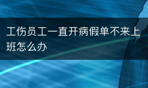 工伤员工一直开病假单不来上班怎么办