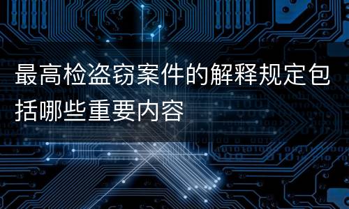 最高检盗窃案件的解释规定包括哪些重要内容