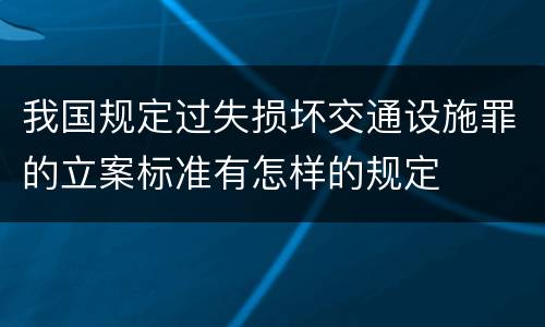 我国规定过失损坏交通设施罪的立案标准有怎样的规定