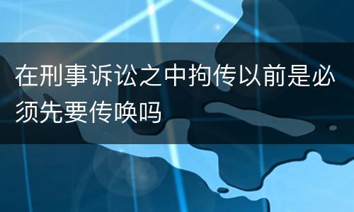 在刑事诉讼之中拘传以前是必须先要传唤吗