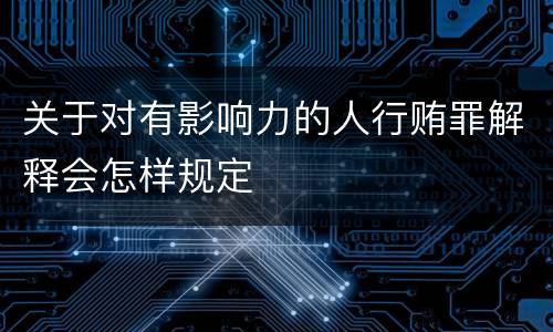 关于对有影响力的人行贿罪解释会怎样规定