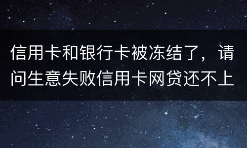 信用卡和银行卡被冻结了，请问生意失败信用卡网贷还不上怎么办