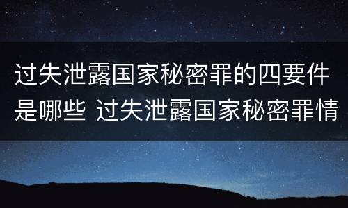 过失泄露国家秘密罪的四要件是哪些 过失泄露国家秘密罪情节严重