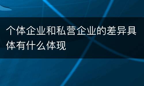 个体企业和私营企业的差异具体有什么体现