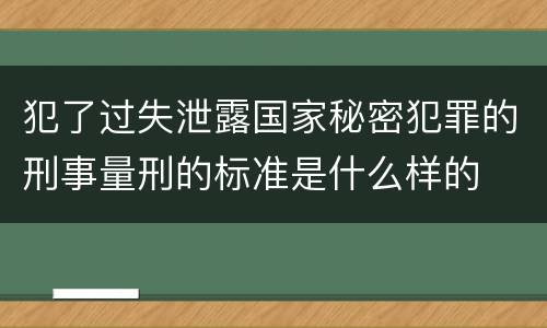 犯了过失泄露国家秘密犯罪的刑事量刑的标准是什么样的