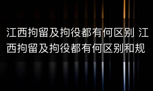 江西拘留及拘役都有何区别 江西拘留及拘役都有何区别和规定