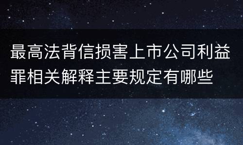 最高法背信损害上市公司利益罪相关解释主要规定有哪些