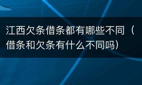 江西欠条借条都有哪些不同（借条和欠条有什么不同吗）