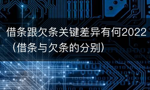 借条跟欠条关键差异有何2022（借条与欠条的分别）