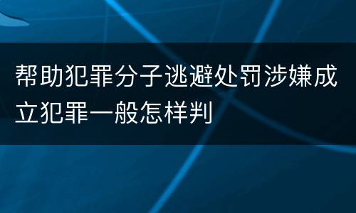 帮助犯罪分子逃避处罚涉嫌成立犯罪一般怎样判