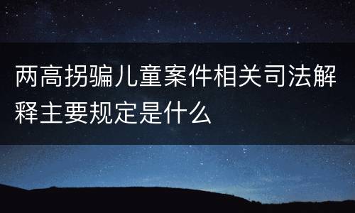 两高拐骗儿童案件相关司法解释主要规定是什么