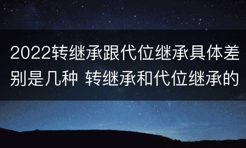 2022转继承跟代位继承具体差别是几种 转继承和代位继承的概念