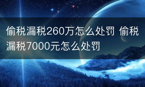 偷税漏税260万怎么处罚 偷税漏税7000元怎么处罚