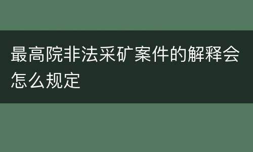 最高院非法采矿案件的解释会怎么规定