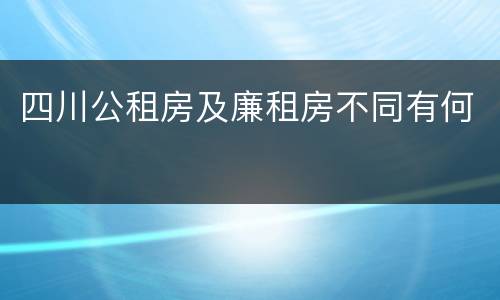 四川公租房及廉租房不同有何