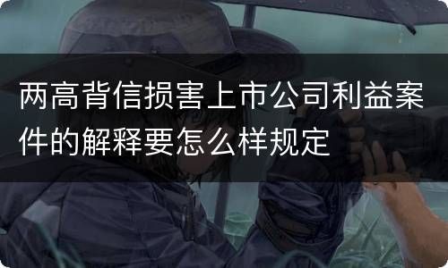 两高背信损害上市公司利益案件的解释要怎么样规定