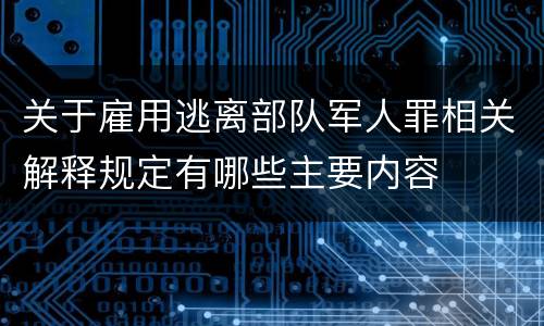 关于雇用逃离部队军人罪相关解释规定有哪些主要内容