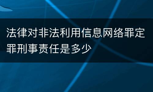 法律对非法利用信息网络罪定罪刑事责任是多少